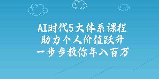 （14475期）AI时代5大体系课程：助力个人价值跃升，一步步教你年入百万-哔搭谋事网-原创客谋事网