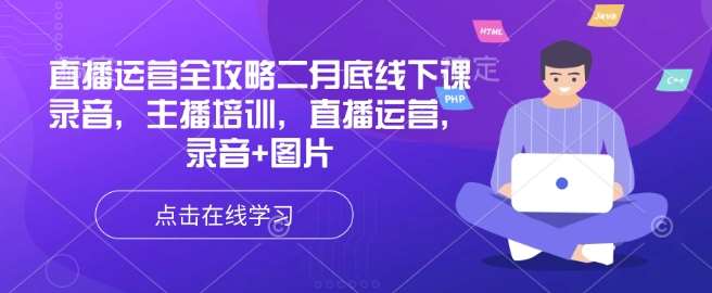 直播运营全攻略二月底线下课录音，主播培训，直播运营，录音+图片-哔搭谋事网-原创客谋事网