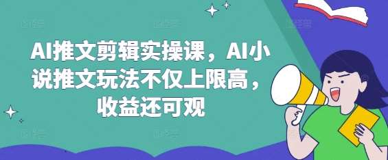 AI推文剪辑实操课，AI小说推文玩法不仅上限高，收益还可观-哔搭谋事网-原创客谋事网