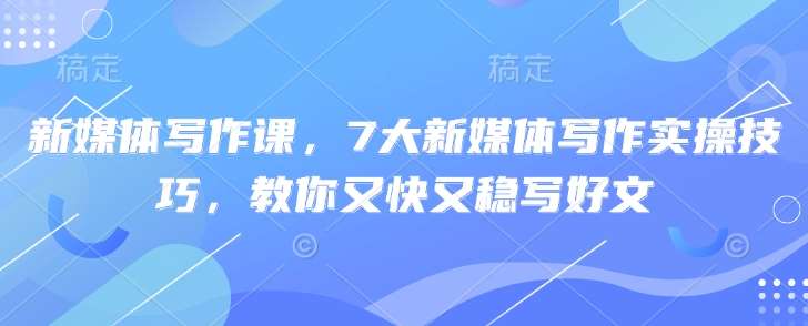 新媒体写作课，7大新媒体写作实操技巧，教你又快又稳写好文-哔搭谋事网-原创客谋事网