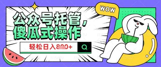 2025微信公众号托管计划，小白宝妈轻松日入8张【揭秘】-哔搭谋事网-原创客谋事网