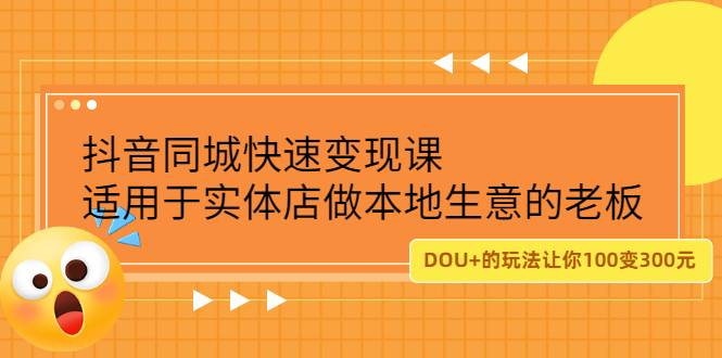 抖音同城快速变现课，适用于实体店做本地生意的老板，100变成300元-哔搭谋事网-原创客谋事网