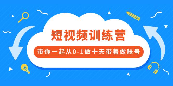 [短视频] 短视频训练营，带你一起从0-1做十天带着做账号-哔搭谋事网-原创客谋事网