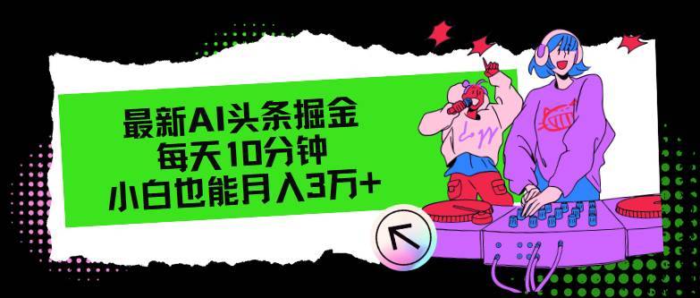 （12109期）最新AI头条掘金，每天只需10分钟，小白也能月入3万+-哔搭谋事网-原创客谋事网