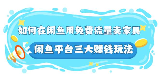 如何在闲鱼用免费流量卖家具，闲鱼平台三大赚钱玩法，实操教程-哔搭谋事网-原创客谋事网