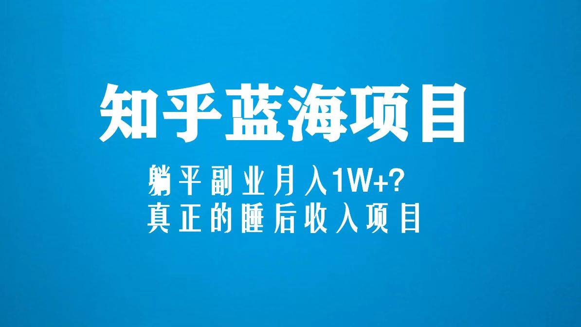 知乎蓝海玩法，躺平副业月入1W+，真正的睡后收入项目（6节视频课）-哔搭谋事网-原创客谋事网