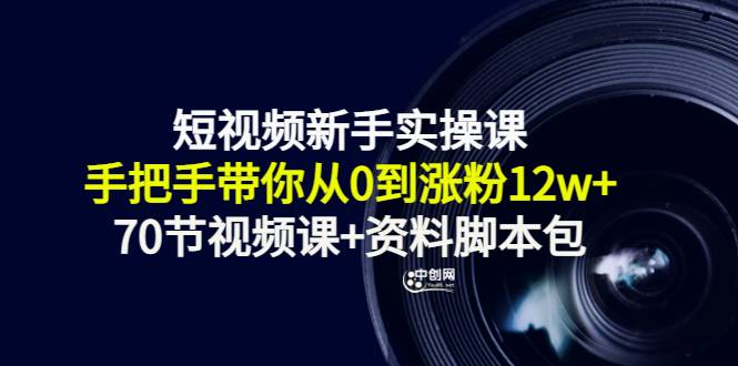 短视频新手实操课：手把手带你从0到涨粉12w+（70节视频课+资料脚本包）-哔搭谋事网-原创客谋事网