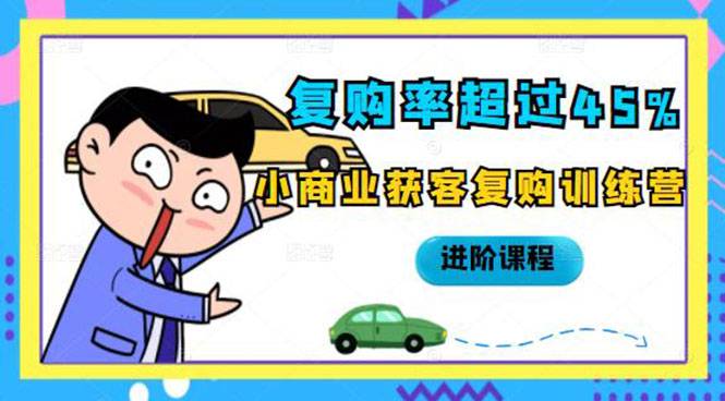 复购率超过45%，小商业获客复购训练营进阶课程-哔搭谋事网-原创客谋事网