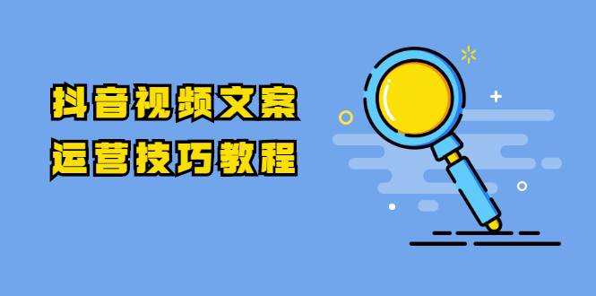 抖音视频文案运营技巧教程：注册-养号-发作品-涨粉方法（10节视频课）-哔搭谋事网-原创客谋事网