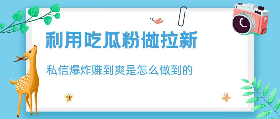 利用吃瓜粉做拉新，私信爆炸日入1000+赚到爽是怎么做到的-哔搭谋事网-原创客谋事网