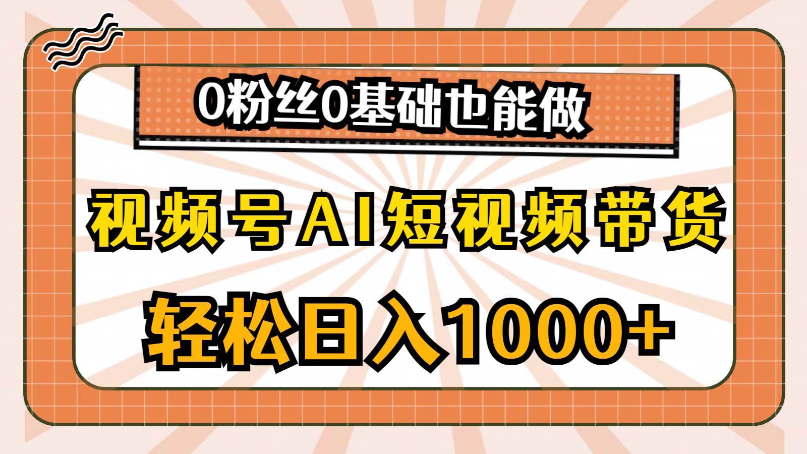 视频号AI短视频带货，轻松日入1000+，0粉丝0基础也能做-哔搭谋事网-原创客谋事网