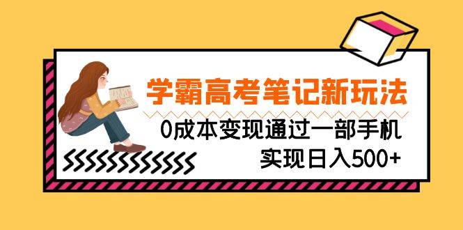 刚需高利润副业，学霸高考笔记新玩法，0成本变现通过一部手机实现日入500+-哔搭谋事网-原创客谋事网