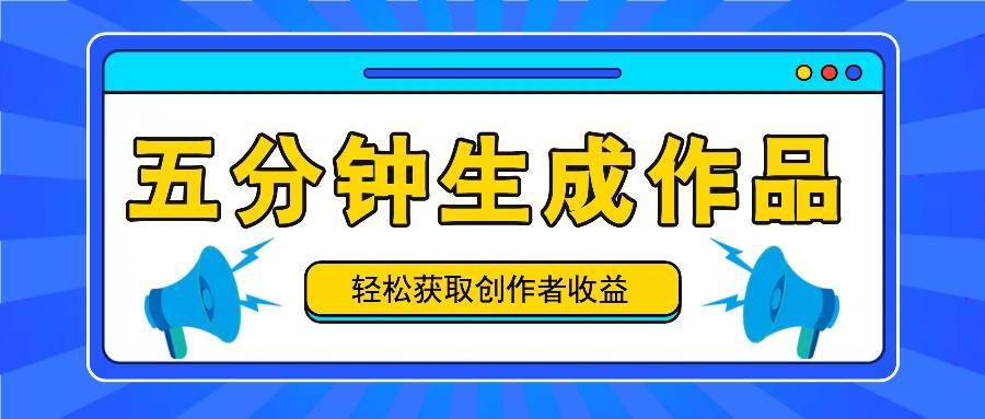 五分钟内即可生成一个原创作品，每日获取创作者收益100-300+！-哔搭谋事网-原创客谋事网