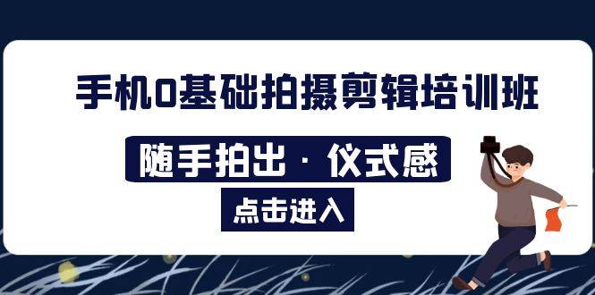 2023​手机0基础拍摄剪辑培训班：随手拍出·仪式感-哔搭谋事网-原创客谋事网