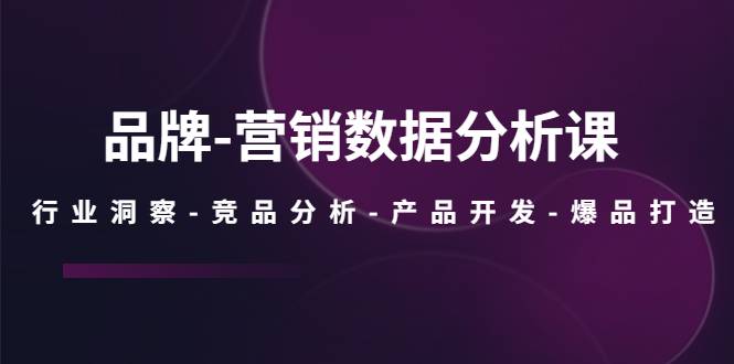 品牌-营销数据分析课，行业洞察-竞品分析-产品开发-爆品打造-哔搭谋事网-原创客谋事网