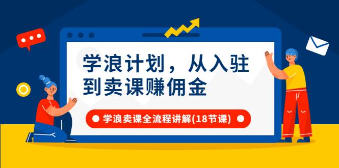 学浪计划，从入驻到卖课赚佣金，学浪卖课全流程讲解（18节小课堂）-哔搭谋事网-原创客谋事网