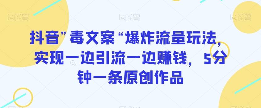 抖音”毒文案“爆炸流量玩法，实现一边引流一边赚钱，5分钟一条原创作品【揭秘】-哔搭谋事网-原创客谋事网