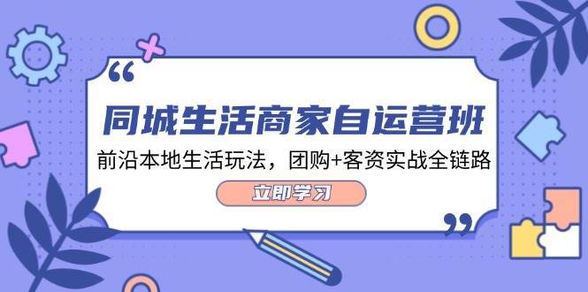 （12108期）同城生活商家自运营班，前沿本地生活玩法，团购+客资实战全链路-34节课-哔搭谋事网-原创客谋事网