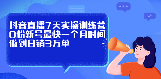 抖音直播7天实操训练营，0粉新号最快一个月时间做到日销3万单-哔搭谋事网-原创客谋事网