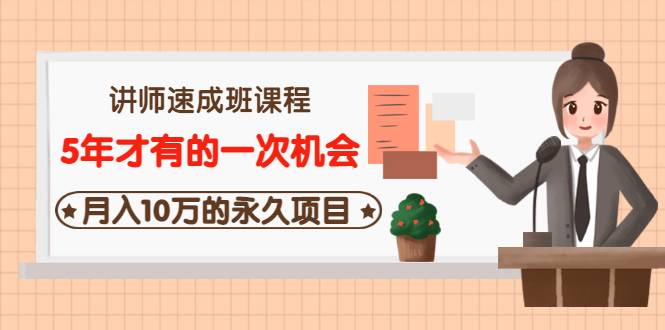 讲师速成班课程《5年才有的一次机会，月入10万的永久项目》价值680元-哔搭谋事网-原创客谋事网