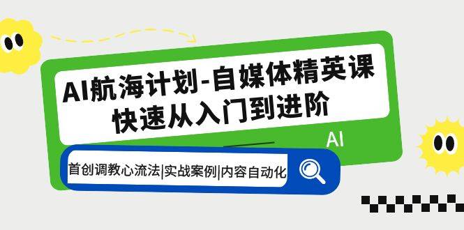 AI航海计划-自媒体精英课 入门到进阶 首创调教心流法|实战案例|内容自动化-哔搭谋事网-原创客谋事网