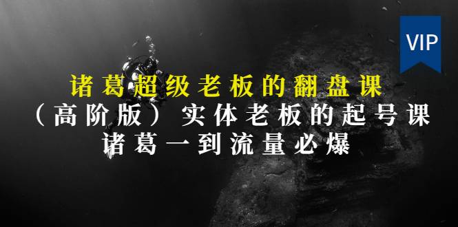 诸葛超级老板的翻盘课（高阶版），实体老板的起号课，诸葛一到流量必爆-哔搭谋事网-原创客谋事网