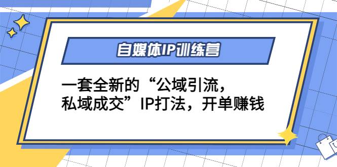 自媒体IP训练营(12+13期)一套全新的“公域引流，私域成交”IP打法 开单赚钱-哔搭谋事网-原创客谋事网