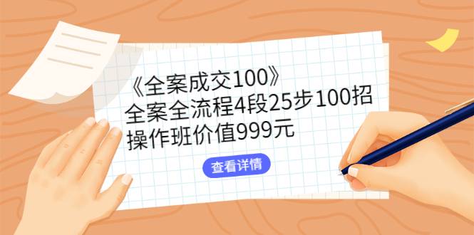 《全案成交100》全案全流程4段25步100招，操作班价值999元-哔搭谋事网-原创客谋事网