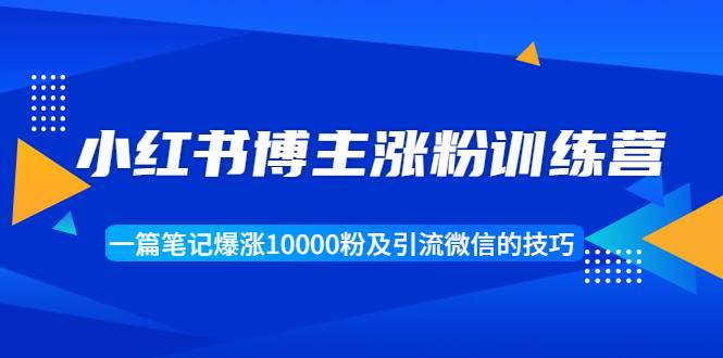 小红书博主涨粉训练营：一篇笔记爆涨10000粉及引流微信的技巧-哔搭谋事网-原创客谋事网