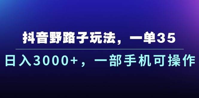 抖音野路子玩法，一单35.日入3000+，一部手机可操作-哔搭谋事网-原创客谋事网