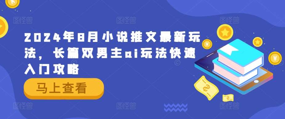 2024年8月小说推文最新玩法，长篇双男主ai玩法快速入门攻略-哔搭谋事网-原创客谋事网