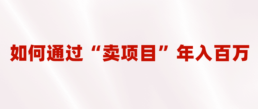 2023年最火项目：通过“卖项目”年入百万！普通人逆袭翻身的唯一出路-哔搭谋事网-原创客谋事网