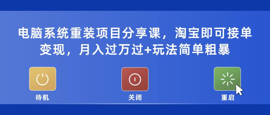 电脑系统重装项目分享课，淘宝即可接单变现，月入过万过+玩法简单粗暴-哔搭谋事网-原创客谋事网