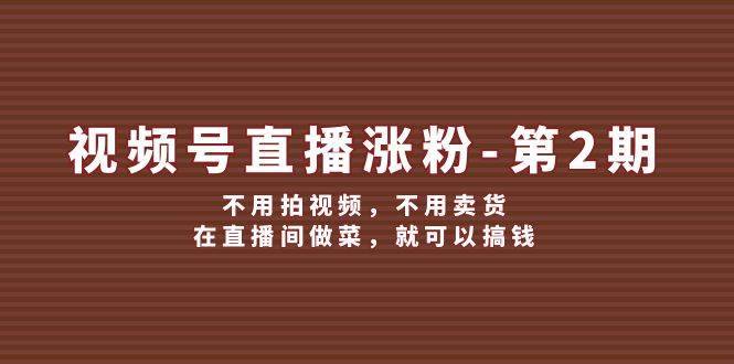 （12155期）视频号/直播涨粉-第2期，不用拍视频，不用卖货，在直播间做菜，就可以搞钱-哔搭谋事网-原创客谋事网