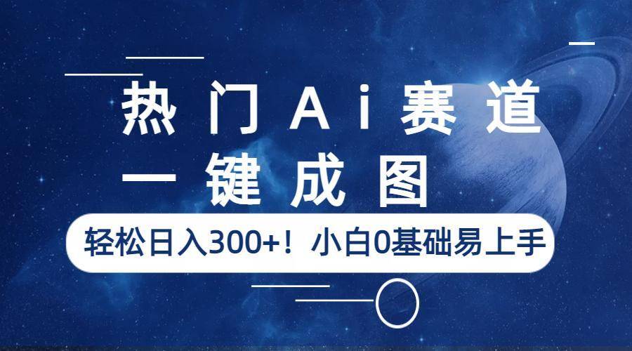 热门Ai赛道，一键成图，轻松日入300+！小白0基础易上手-哔搭谋事网-原创客谋事网