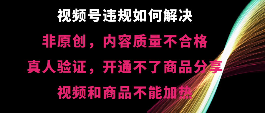 视频号违规【非原创，内容质量不合格，真人验证，开不了商品分享-哔搭谋事网-原创客谋事网