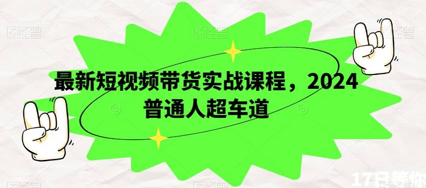 最新短视频带货实战课程，2024普通人超车道-哔搭谋事网-原创客谋事网