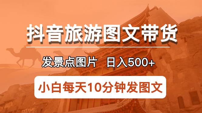 抖音旅游图文带货项目，每天半小时发景点图片日入500+长期稳定项目-哔搭谋事网-原创客谋事网