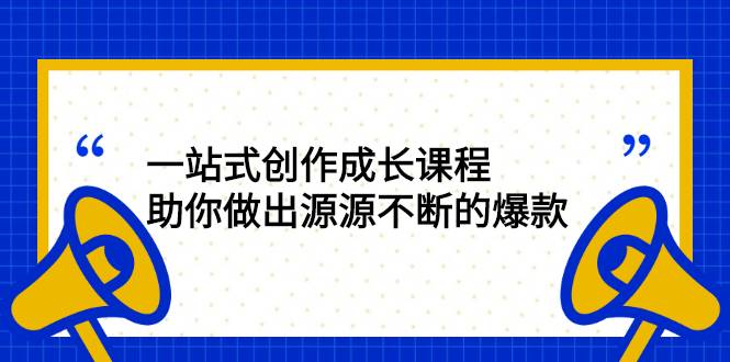 一站式创作成长课程：助你做出源源不断的爆款-哔搭谋事网-原创客谋事网