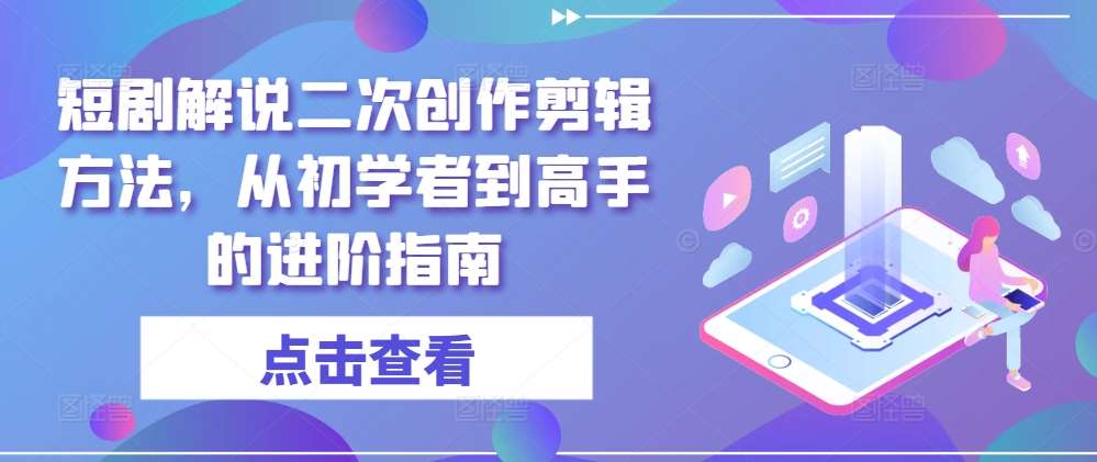 短剧解说二次创作剪辑方法，从初学者到高手的进阶指南-哔搭谋事网-原创客谋事网