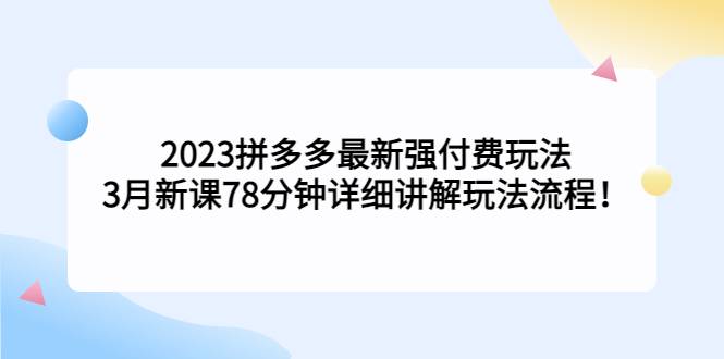 2023拼多多最新强付费玩法，3月新课​78分钟详细讲解玩法流程！-哔搭谋事网-原创客谋事网