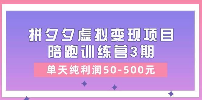 某收费培训《拼夕夕虚拟变现项目陪跑训练营3期》单天纯利润50-500元-哔搭谋事网-原创客谋事网