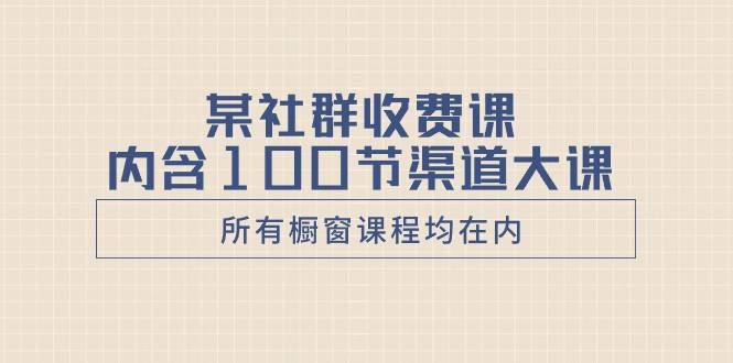 某社群收费课内含100节渠道大课（所有橱窗课程均在内）-哔搭谋事网-原创客谋事网