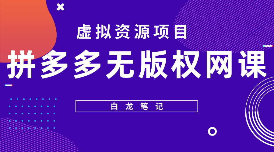 【白龙笔记】拼多多无版权网课项目，月入5000的长期项目，玩法详细拆解-哔搭谋事网-原创客谋事网