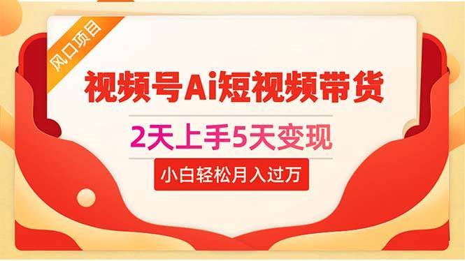 2天上手5天变现视频号Ai短视频带货0粉丝0基础小白轻松月入过万-哔搭谋事网-原创客谋事网