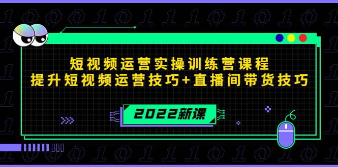 2022短视频运营实操训练营课程，提升短视频运营技巧+直播间带货技巧-哔搭谋事网-原创客谋事网