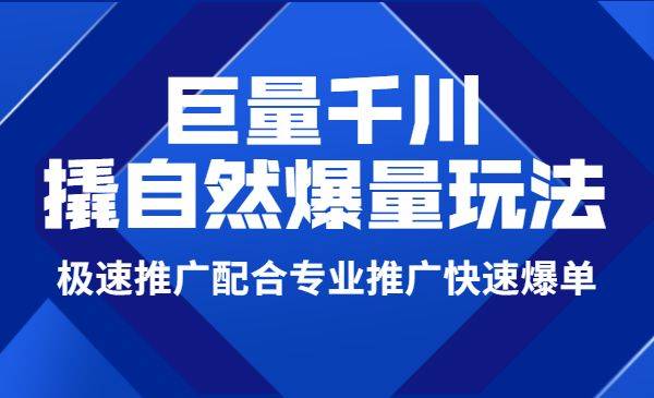 巨量千川撬自然爆量玩法,极速推广配合专业推广快速爆单-哔搭谋事网-原创客谋事网