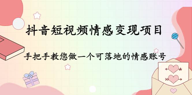 抖音短视频情感变现项目：手把手教您做一个可落地的情感账号-哔搭谋事网-原创客谋事网