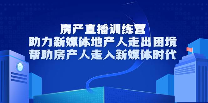 房产直播训练营，助力新媒体地产人走出困境，帮助房产人走入新媒体时代-哔搭谋事网-原创客谋事网