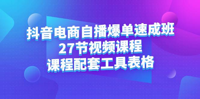 抖音电商自播爆单速成班：27节视频课程+课程配套工具表-哔搭谋事网-原创客谋事网